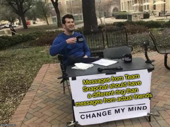 It’s disappointing when it’s just them | Messages from Team Snapchat should have a different ring than messages from actual friends | image tagged in memes,change my mind,snapchat,friends | made w/ Imgflip meme maker