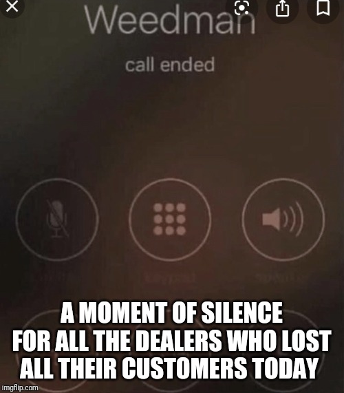 Weed man | A MOMENT OF SILENCE FOR ALL THE DEALERS WHO LOST ALL THEIR CUSTOMERS TODAY | image tagged in weed man | made w/ Imgflip meme maker