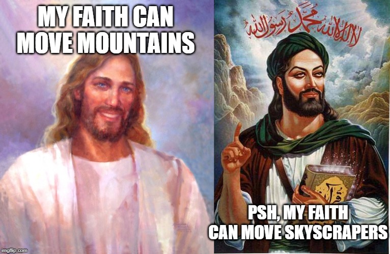 Them Faths Have Words for Each Other | MY FAITH CAN MOVE MOUNTAINS; PSH, MY FAITH CAN MOVE SKYSCRAPERS | image tagged in memes,smiling jesus,muhammad | made w/ Imgflip meme maker