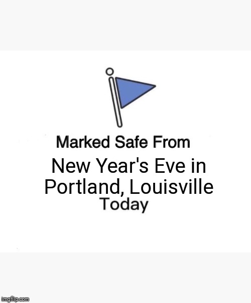 Marked Safe From Meme | New Year's Eve in Portland, Louisville | image tagged in memes,marked safe from | made w/ Imgflip meme maker