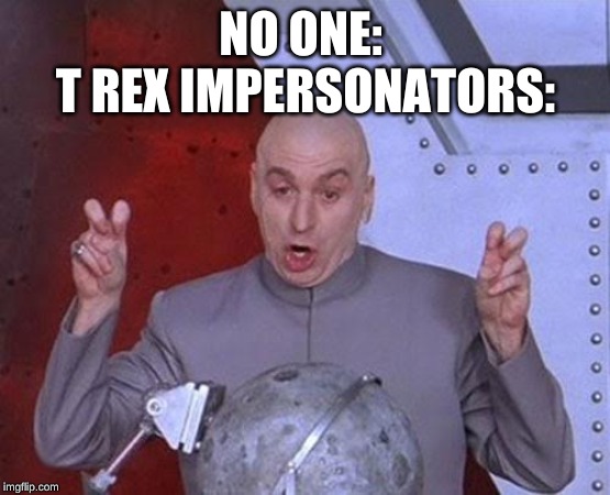 Dr Evil Laser | NO ONE: 
T REX IMPERSONATORS: | image tagged in memes,dr evil laser | made w/ Imgflip meme maker