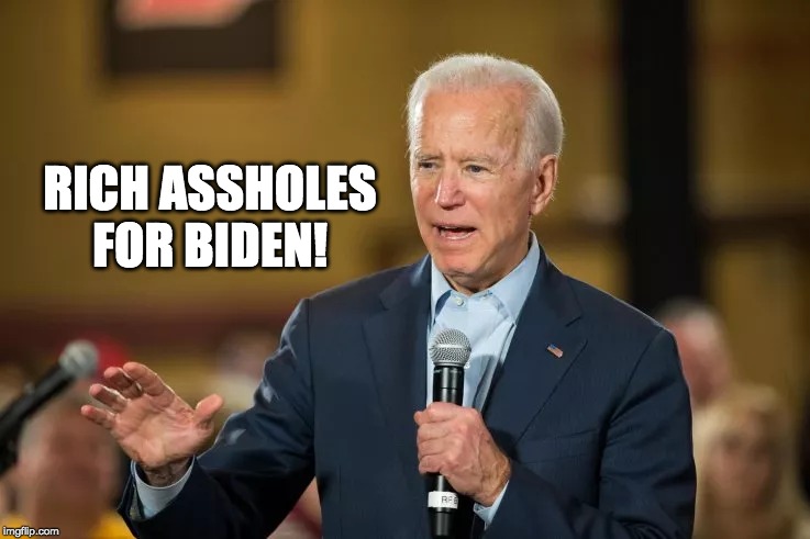 RICH ASSHOLES FOR BIDEN! | image tagged in joe biden,creepy joe biden,sad joe biden | made w/ Imgflip meme maker