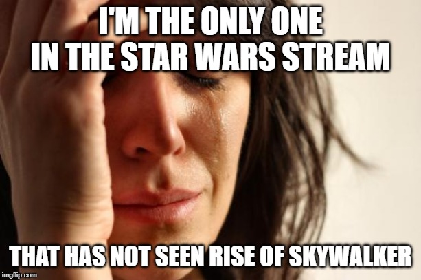 Am I missing much? People are saying it is really bad. | I'M THE ONLY ONE IN THE STAR WARS STREAM; THAT HAS NOT SEEN RISE OF SKYWALKER | image tagged in memes,first world problems,star wars,disney killed star wars | made w/ Imgflip meme maker
