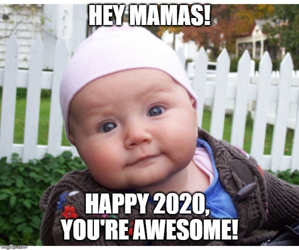 HEY MAMAS! HAPPY 2020, 
YOU'RE AWESOME! | made w/ Imgflip meme maker