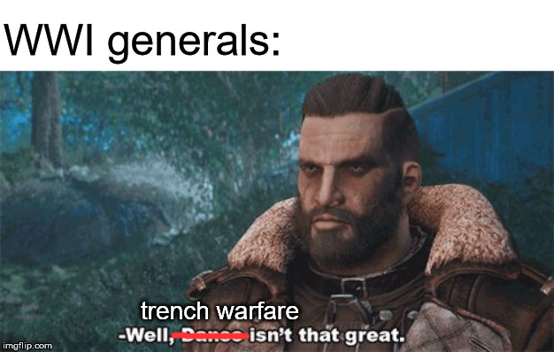 WWI Meme | WWI generals:; trench warfare | image tagged in fallout 4 meme template,wwi,memes | made w/ Imgflip meme maker