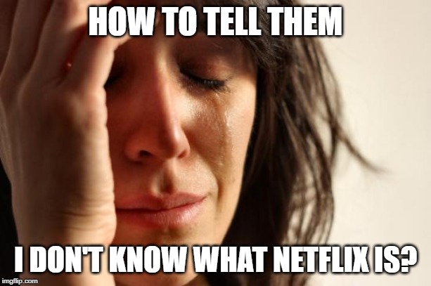 First World Problems Meme | HOW TO TELL THEM; I DON'T KNOW WHAT NETFLIX IS? | image tagged in memes,first world problems | made w/ Imgflip meme maker