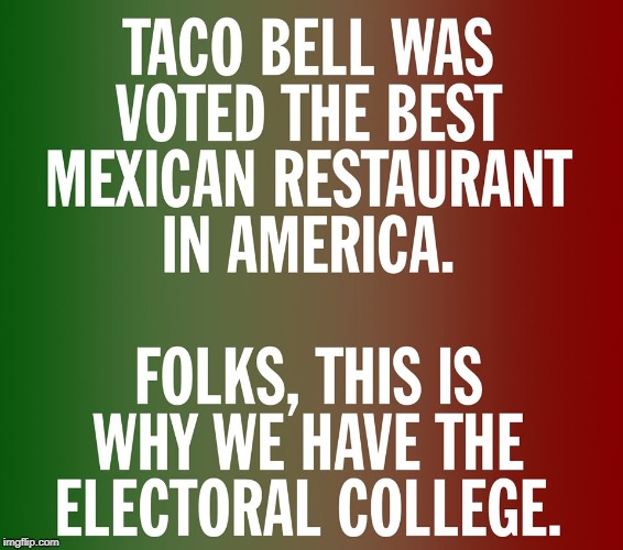 I like Taco Bell, but it's not quite haute cuisine is it? | image tagged in taco bell,electoral college,wtf | made w/ Imgflip meme maker