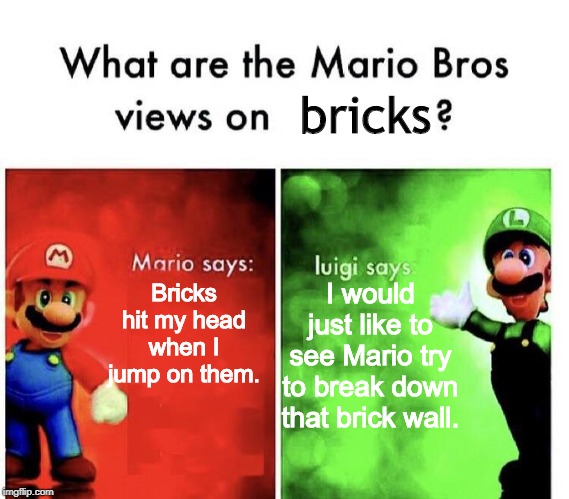 Mario Bros Views | bricks; Bricks hit my head when I jump on them. I would just like to see Mario try to break down that brick wall. | image tagged in mario bros views | made w/ Imgflip meme maker