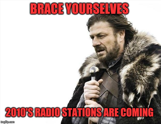 Brace Yourselves X is Coming | BRACE YOURSELVES; 2010'S RADIO STATIONS ARE COMING | image tagged in memes,brace yourselves x is coming | made w/ Imgflip meme maker