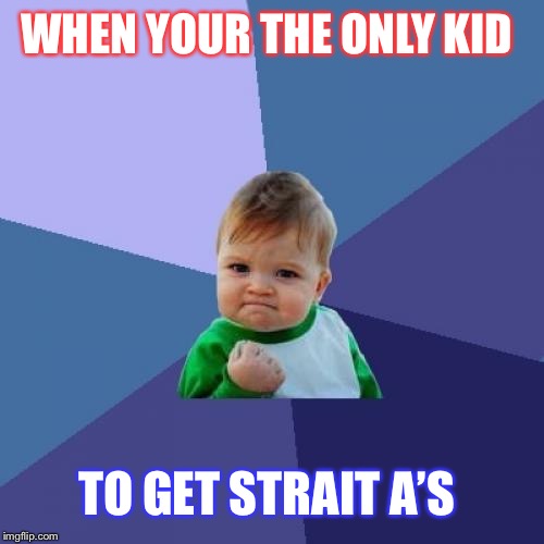 Success Kid | WHEN YOUR THE ONLY KID; TO GET STRAIT A’S | image tagged in memes,success kid | made w/ Imgflip meme maker