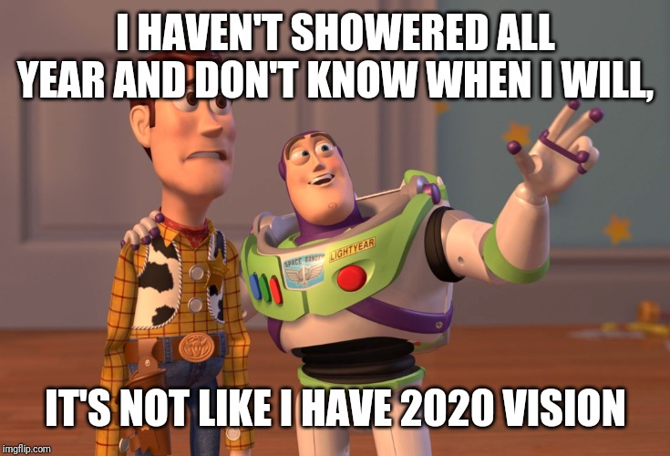 X, X Everywhere | I HAVEN'T SHOWERED ALL YEAR AND DON'T KNOW WHEN I WILL, IT'S NOT LIKE I HAVE 2020 VISION | image tagged in memes,x x everywhere | made w/ Imgflip meme maker