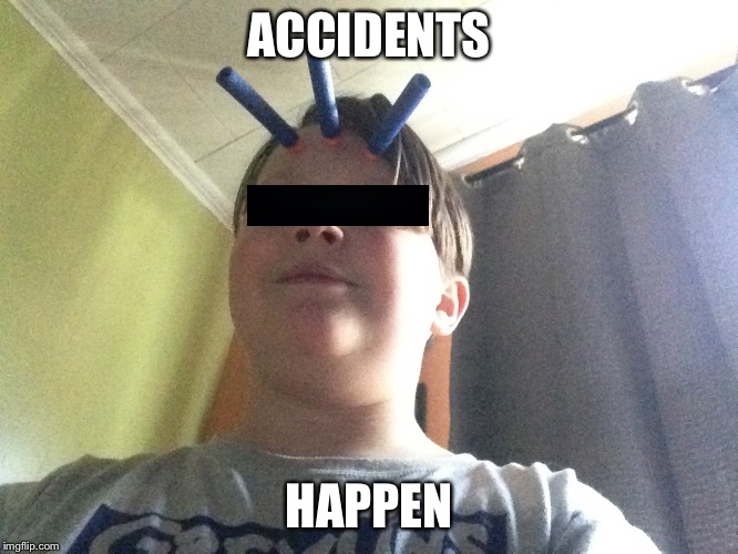 ACCIDENTS; HAPPEN | image tagged in nerf | made w/ Imgflip meme maker