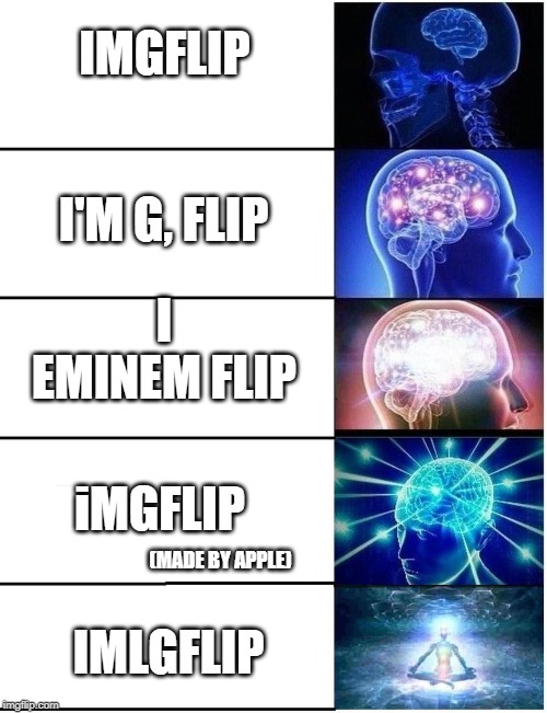 Expanding Brain 5 Panel | IMGFLIP; I'M G, FLIP; I EMINEM FLIP; iMGFLIP; (MADE BY APPLE); IMLGFLIP | image tagged in expanding brain 5 panel | made w/ Imgflip meme maker