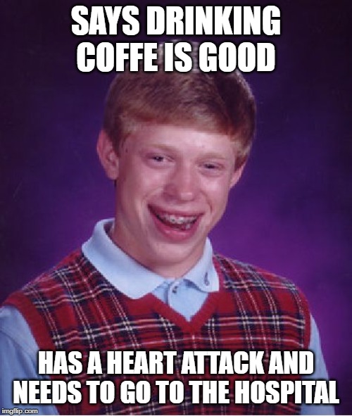 Bad Luck Brian Meme | SAYS DRINKING COFFE IS GOOD; HAS A HEART ATTACK AND NEEDS TO GO TO THE HOSPITAL | image tagged in memes,bad luck brian | made w/ Imgflip meme maker