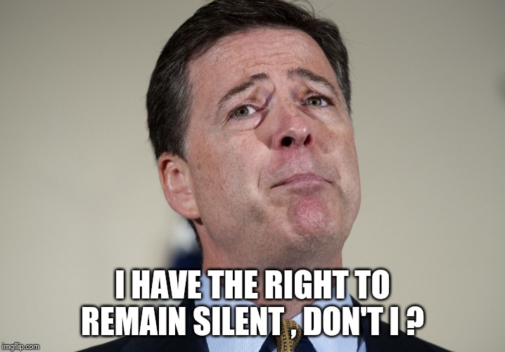 They're going to blame it all on Comey , I guarantee it | I HAVE THE RIGHT TO REMAIN SILENT , DON'T I ? | image tagged in james comey crying,traitor,criminal,hypocrite,entitlement,you guys always act like you're better than me | made w/ Imgflip meme maker