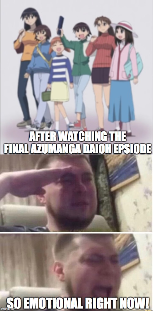 Crying Salute | AFTER WATCHING THE FINAL AZUMANGA DAIOH EPSIODE; SO EMOTIONAL RIGHT NOW! | image tagged in azumanga daioh,crying salute | made w/ Imgflip meme maker