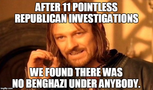 One Does Not Simply Meme | AFTER 11 POINTLESS REPUBLICAN INVESTIGATIONS WE FOUND THERE WAS NO BENGHAZI UNDER ANYBODY. | image tagged in memes,one does not simply | made w/ Imgflip meme maker