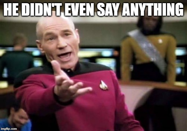 Picard Wtf Meme | HE DIDN'T EVEN SAY ANYTHING | image tagged in memes,picard wtf | made w/ Imgflip meme maker