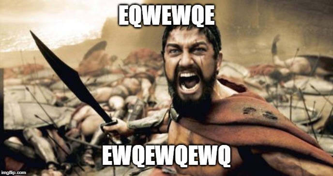 Sparta Leonidas | EQWEWQE; EWQEWQEWQ | image tagged in memes,sparta leonidas | made w/ Imgflip meme maker