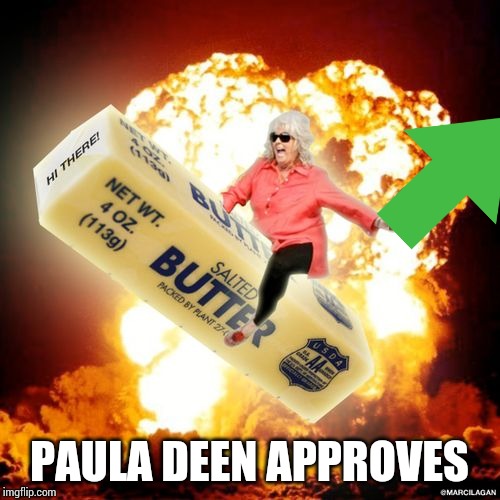 Paula Deen Explosive Butter | PAULA DEEN APPROVES | image tagged in paula deen explosive butter | made w/ Imgflip meme maker