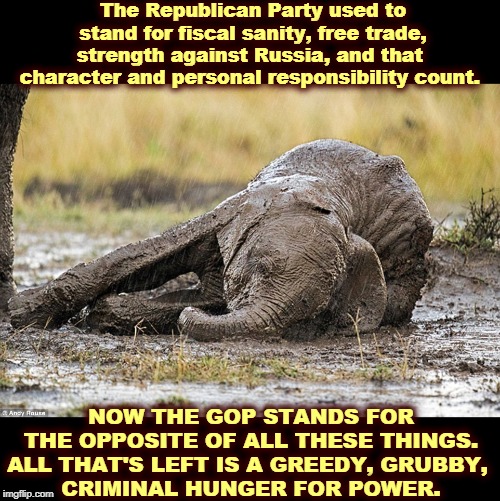 I didn't leave the Republican Party. It left me. | The Republican Party used to stand for fiscal sanity, free trade,
strength against Russia, and that 
character and personal responsibility count. NOW THE GOP STANDS FOR THE OPPOSITE OF ALL THESE THINGS. ALL THAT'S LEFT IS A GREEDY, GRUBBY, 
CRIMINAL HUNGER FOR POWER. | image tagged in the republican elephant after trump's takeover,republican,gop,trump,criminal,insane | made w/ Imgflip meme maker
