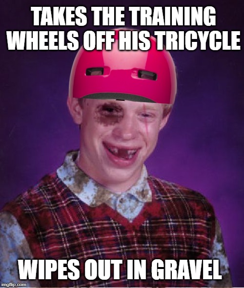 Bike-wreck Brian | TAKES THE TRAINING WHEELS OFF HIS TRICYCLE; WIPES OUT IN GRAVEL | image tagged in beat-up bad luck brian,funny memes,memes,bike fall,brian | made w/ Imgflip meme maker