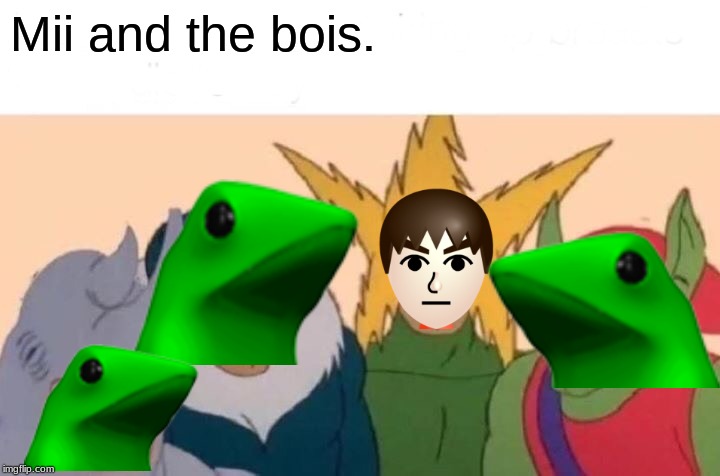 Me And The Boys Meme | Mii and the bois. | image tagged in memes,me and the boys | made w/ Imgflip meme maker