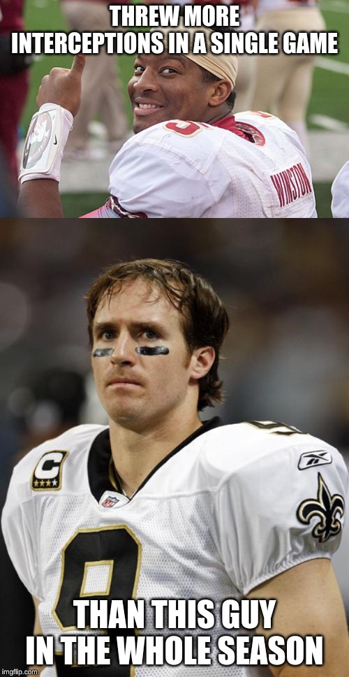 It's true. Jameis Winston threw 5 interceptions in one game vs Carolina, and Drew Brees only threw 4 interceptions all season. | THREW MORE INTERCEPTIONS IN A SINGLE GAME; THAN THIS GUY IN THE WHOLE SEASON | image tagged in drew brees,jameis winston | made w/ Imgflip meme maker