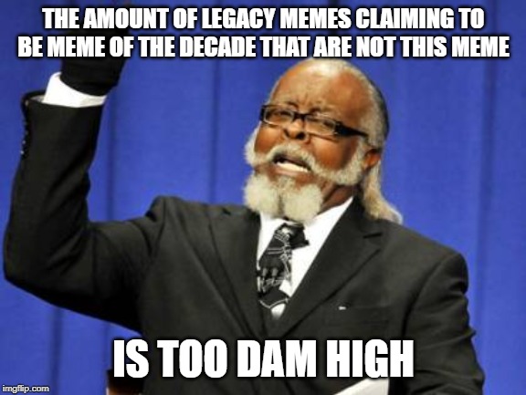 Too Damn High Meme | THE AMOUNT OF LEGACY MEMES CLAIMING TO BE MEME OF THE DECADE THAT ARE NOT THIS MEME; IS TOO DAM HIGH | image tagged in memes,too damn high | made w/ Imgflip meme maker