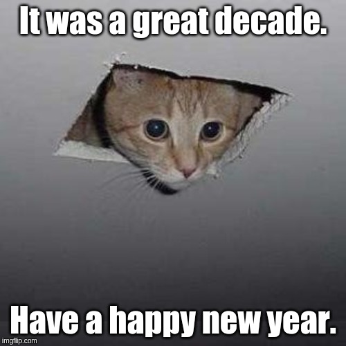 Ceiling Cat | It was a great decade. Have a happy new year. | image tagged in memes,ceiling cat | made w/ Imgflip meme maker