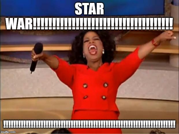 Oprah You Get A | STAR WAR!!!!!!!!!!!!!!!!!!!!!!!!!!!!!!!!!!!! !!!!!!!!!!!!!!!!!!!!!!!!!!!!!!!!!!!!!!!!!!!!!!!!!!!!!!!!!!!!!!!!!!!!! | image tagged in memes,oprah you get a | made w/ Imgflip meme maker