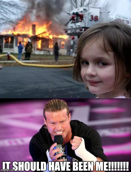 IT SHOULD HAVE BEEN ME!!!!!!! | image tagged in memes,disaster girl,dolph ziggler | made w/ Imgflip meme maker