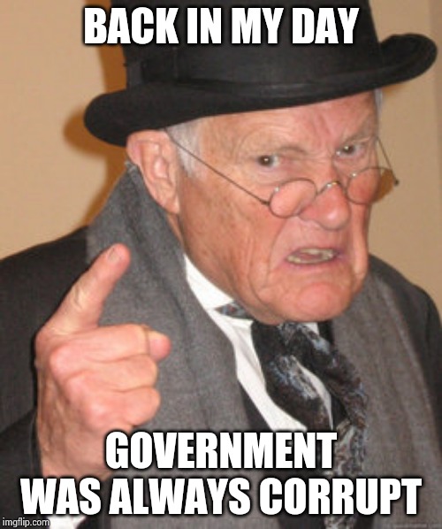 Back In My Day Meme | BACK IN MY DAY GOVERNMENT WAS ALWAYS CORRUPT | image tagged in memes,back in my day | made w/ Imgflip meme maker