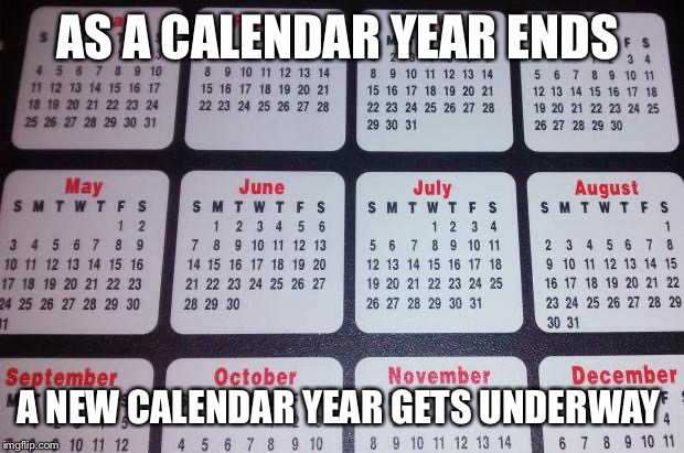 Calendar | AS A CALENDAR YEAR ENDS; A NEW CALENDAR YEAR GETS UNDERWAY | image tagged in calendar | made w/ Imgflip meme maker