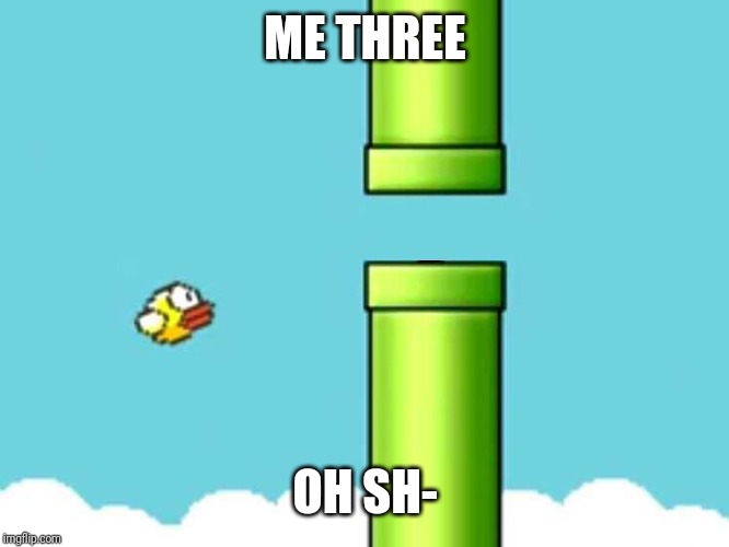 Fatigued Flappy Bird | ME THREE OH SH- | image tagged in fatigued flappy bird | made w/ Imgflip meme maker