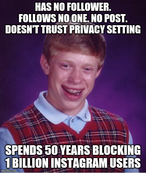 Why on earth did he join instagram? | HAS NO FOLLOWER. FOLLOWS NO ONE. NO POST. DOESN'T TRUST PRIVACY SETTING; SPENDS 50 YEARS BLOCKING 1 BILLION INSTAGRAM USERS | image tagged in memes,bad luck brian | made w/ Imgflip meme maker
