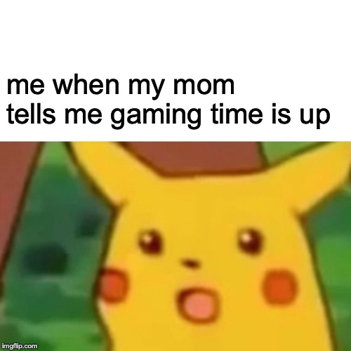 Surprised Pikachu Meme | me when my mom tells me gaming time is up | image tagged in memes,surprised pikachu | made w/ Imgflip meme maker