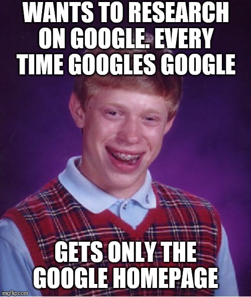 Bad Luck Brian Meme | WANTS TO RESEARCH ON GOOGLE. EVERY TIME GOOGLES GOOGLE; GETS ONLY THE GOOGLE HOMEPAGE | image tagged in memes,bad luck brian | made w/ Imgflip meme maker