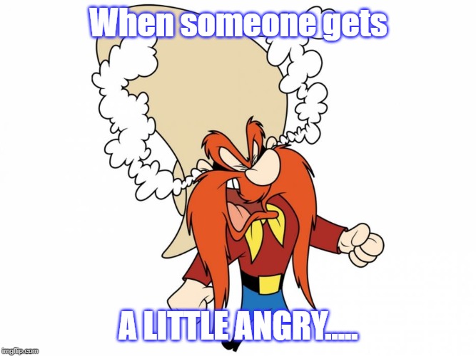 When someone gets; A LITTLE ANGRY..... | made w/ Imgflip meme maker