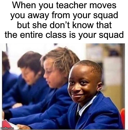 Nice try | When you teacher moves you away from your squad but she don’t know that the entire class is your squad | image tagged in teacher,funny,memes,squad,school,class | made w/ Imgflip meme maker