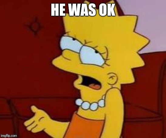 Meh | HE WAS OK | image tagged in meh | made w/ Imgflip meme maker
