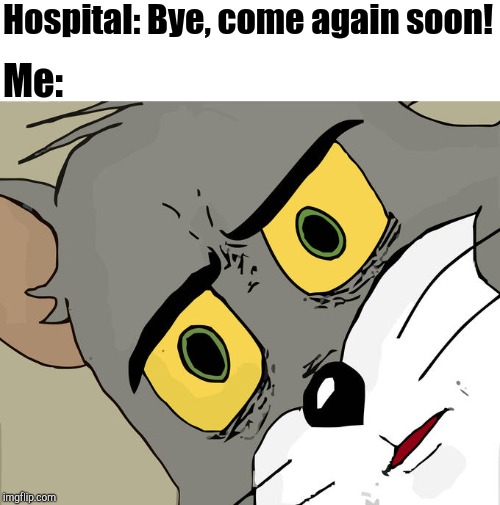 WHAT?! | Hospital: Bye, come again soon! Me: | image tagged in memes,unsettled tom,hospital | made w/ Imgflip meme maker
