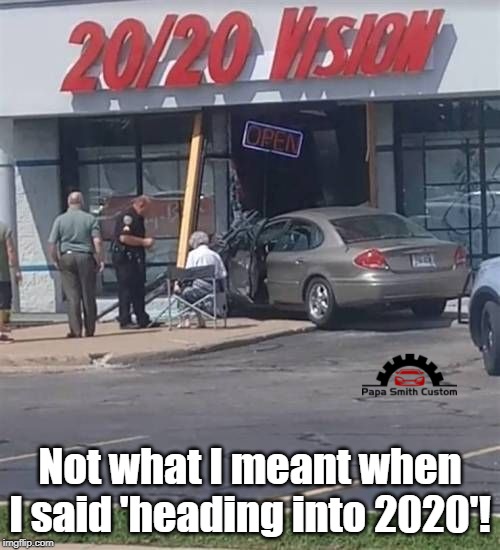 Not what I meant when I said heading into 2020! | Not what I meant when I said 'heading into 2020'! | image tagged in 2020,happy new year,newyear,vision,car memes,funny car crash | made w/ Imgflip meme maker