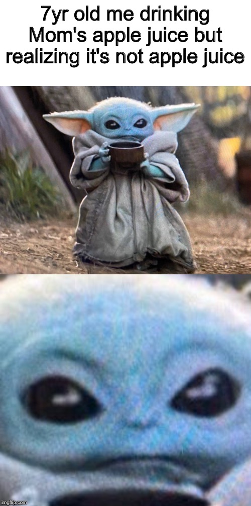 7yr old me drinking Mom's apple juice but realizing it's not apple juice | image tagged in blank white template,baby yoda tea sipping | made w/ Imgflip meme maker