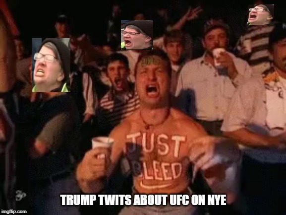 Trump NYE | TRUMP TWITS ABOUT UFC ON NYE | image tagged in ufc,triggered,just bleed | made w/ Imgflip meme maker