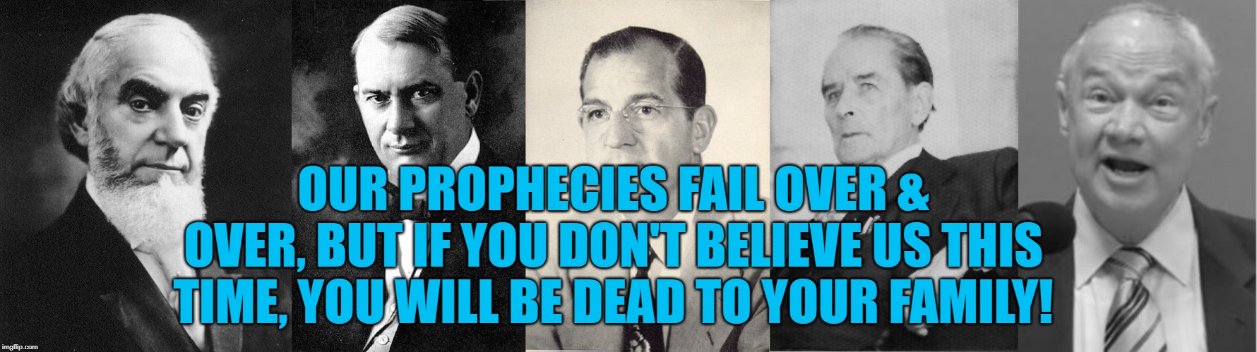 JEHOVAH'S WITNESSES PROPHECIES | OUR PROPHECIES FAIL OVER & OVER, BUT IF YOU DON'T BELIEVE US THIS TIME, YOU WILL BE DEAD TO YOUR FAMILY! | image tagged in jehovah's witness,cult,anti religion,jesus christ | made w/ Imgflip meme maker