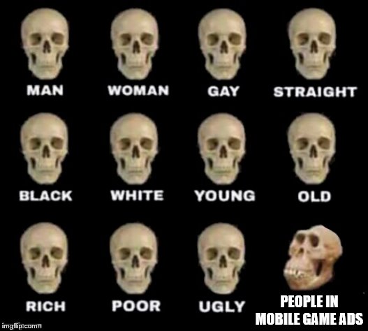 idiot skull | PEOPLE IN MOBILE GAME ADS | image tagged in idiot skull | made w/ Imgflip meme maker