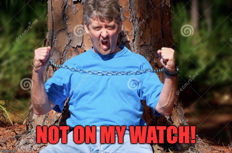 Tree hugger | NOT ON MY WATCH! | image tagged in tree hugger | made w/ Imgflip meme maker