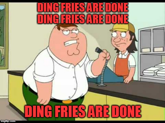 peter griffin attention all customers | DING FRIES ARE DONE
DING FRIES ARE DONE; DING FRIES ARE DONE | image tagged in peter griffin attention all customers | made w/ Imgflip meme maker