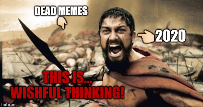 Sparta Leonidas | 👈🏻2020; DEAD MEMES 
👇🏻; THIS IS...

WISHFUL THINKING! | image tagged in memes,sparta leonidas,2020 | made w/ Imgflip meme maker